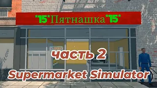 Развитие магазина "ПЯТНАШКА" со всеми модами ч. 2 | Supermarket Simulator