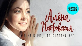 Алёна Петровская ♥ Я не верю, что счастья нет ♥ КРАСИВАЯ ПЕСНЯ ДЛЯ ДУШИ ♥ НОВЫЙ ХИТ