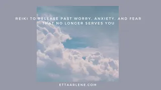 Reiki To Release Past Worry, Anxiety, And Fear That No Longer Serves You