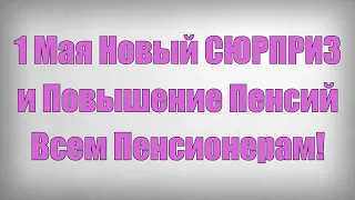 1 Мая Новый СЮРПРИЗ и Повышение Пенсий Всем Пенсионерам!