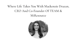 Where Life Takes You With Mackenzie Drazan, CEO And Co-Founder Of TEAM  & MIResource