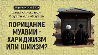 Порицание Муавии - хариджизм или шиизм? | Шейх Салих аль-Фаузан | Шарх ас-Сунна (709)