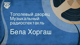 Бела Хоргаш. Тополевый дворец. Музыкальный радиоспектакль