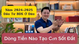 Năm 2024 - 2025 Đầu Tư BĐS Ở Đâu | Dòng Tiền Nào Tạo Cơn Sốt Đất