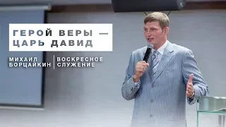 Воскресное служение - "Герой веры — царь Давид" - Михаил Борцайкин, 13.08.17