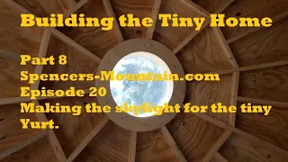 Building the Yurt Tiny Home Skylight Part 8 Episode 20-making an acrylic skylight dome for the yurt.