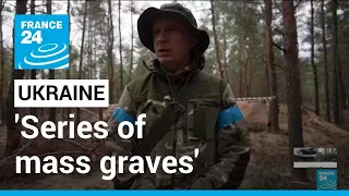 Ukraine says 'series of mass graves' discovered after Russians left Izium • FRANCE 24 English