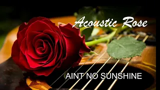 ( Acoustic Rose ) Aint No Sunshine........Bill Withers Cover