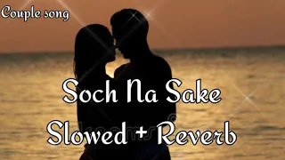 SOCH NA SAKE slowed and Reverb |   Akshay Kumar, Nimrat Kaur | Arijit Singh, Tulsi Kumar couple song