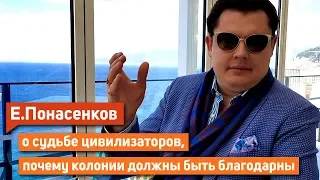 Историк Е. Понасенков о судьбе цивилизаторов, почему колонии должны быть благодарны