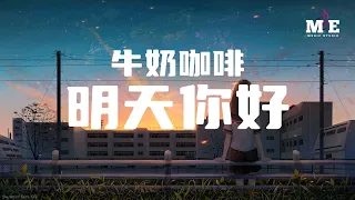 牛奶咖啡 - 明天你好『长大以后 我只能奔跑』【动态歌词Lyrics】