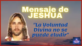 "NADA PUEDE ELUDIR LA VOLUNTAD DIVINA" | Mensaje de JESHUA