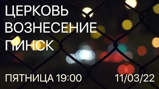 ЦЕРКОВЬ ВОЗНЕСЕНИЕ  ПИНСК  ВЕЧЕР  19:00  11/03/2022