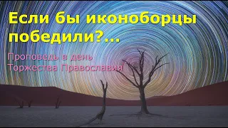 Если бы иконоборцы победили... Проповедь в день Торжества Православия