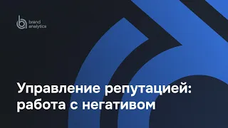 Анализ и управление репутацией: работа с негативом