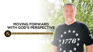Moving Forward With God’s Perspective | Give Him 15: Daily Prayer with Dutch | August 19