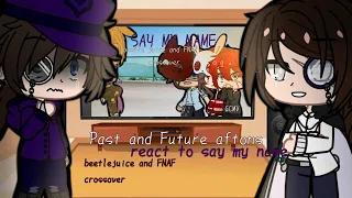 Past and future Afton's react to Say My Name GCMV || beetlejuice and FNAF crossover || •Love Monika•