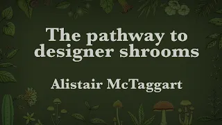 Alistair McTaggart - The pathway to designer shrooms