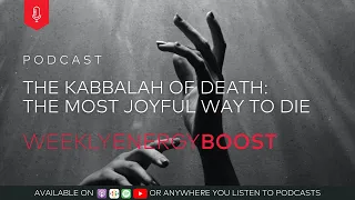 The Kabbalah of Death: The Most Joyful Way To Die | Weekly Energy Boost