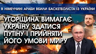 Угорщина вимагає Україну ЗДАТИСЯ путіну і прийняти ЦІ УМОВИ | В Німеччині араби напали на українців