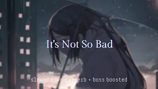 It's Not So Bad {slowed down + reverb + bass boosted}