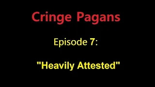 Cringe Pagans Episode 7: "Heavily Attested"