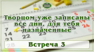 Творцом уже записаны все дни, для тебя назначенные. Встреча 3