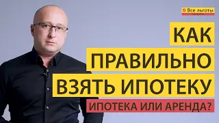 Как правильно взять ИПОТЕКУ. Ипотека или аренда?