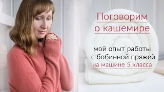 Мой опыт работы с бобинным кашемиром на вязальной машине 5 класса...