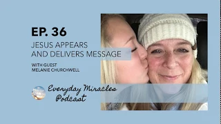 Jesus Appears and Delivers Message (Ep 36)- with Melanie Churchwell