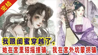 【一口气看完】：我跟闺蜜穿越了，她在宫里招摇撞骗，我在宫外坑蒙拐骗