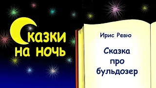 Сказка на ночь про бульдозер - Ирис Ревю - Сказки на ночь