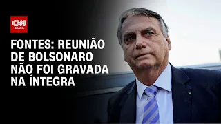 Fontes: reunião de Bolsonaro não foi gravada na íntegra | AGORA CNN