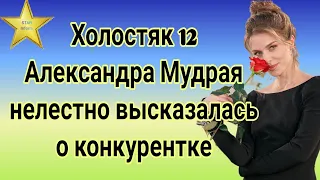 Холостяк 12 Александра Мудрая нелестно высказалась о конкурентке