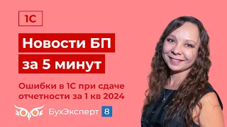 Новое в 1С БП за 5 мин. Ошибки в 1С при сдаче отчетности за 1 квартал 2024. Выпуск от 17.04.2024