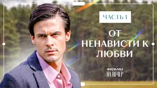 От ненависти к любви. Часть 1 | Фильм на вечер | Лучшая мелодрама | Фильм 2023