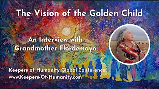 Grandmother Flordemayo ~ The Vision of The Golden Child ~ KEEPERS OF HUMANITY Global Conference