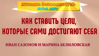 КАК СТАВИТЬ ЦЕЛИ, КОТОРЫЕ САМИ ДОСТИГАЮТ СЕБЯ / ИВАН САЗОНОВ И МАРИНА БЕЛИЛОВСКАЯ