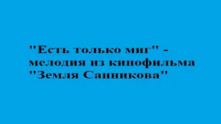 "Есть только миг" - мелодия из к/ф "Земля Санникова"