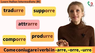 34. Learn Italian Intermediate (B1): come funzionano i verbi in -arre, -orre e -urre