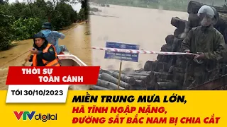 Thời sự toàn cảnh tối 30/10: Miền Trung mưa lớn, Hà Tĩnh ngập nặng, đường sắt Bắc Nam bị chia cắt