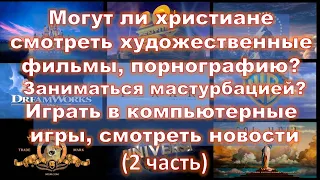 Могут ли христиане смотреть художественные фильмы,порнографию? Играть в компьютерные игры? 2 часть