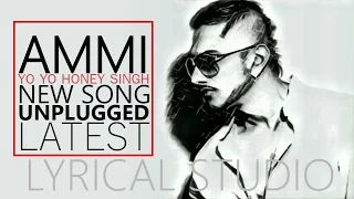 Ammi Lyrics || Yo Yo Honey Singh | NEW SONG | LYRICS | UNPLUGGED | LYRICAL STUDIOS