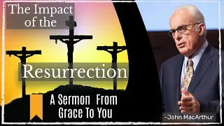 The Impact of the Resurrection | John MacArthur