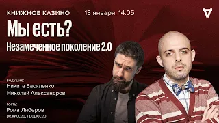 Рома Либеров: Незамеченное поколение 2.0. Мы есть? / Книжное Казино. Истории // 13.01.24