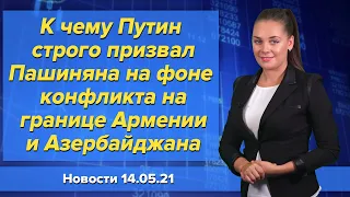 К чему Путин строго призвал Пашиняна на фоне конфликта на границе Армении и Азербайджана.  14 мая