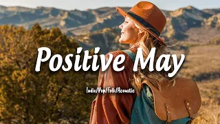 Positive May 🌟Chill songs to make you feel so good | An Indie/Pop/Folk/Acoustic Playlist