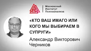 Лекция А.В. Черникова «Кто ваш Имаго или кого мы выбираем в супруги»