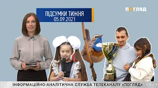 “Підсумки тижня” від журналістів служби новин інформаційної агенції “Погляд” від 05.09.2021