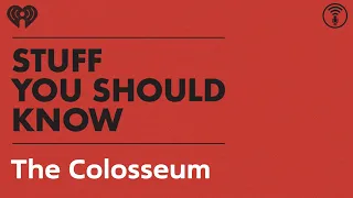 The Colosseum | STUFF YOU SHOULD KNOW